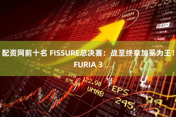 配资网前十名 FISSURE总决赛：战至终章加冕为王！FURIA 3
