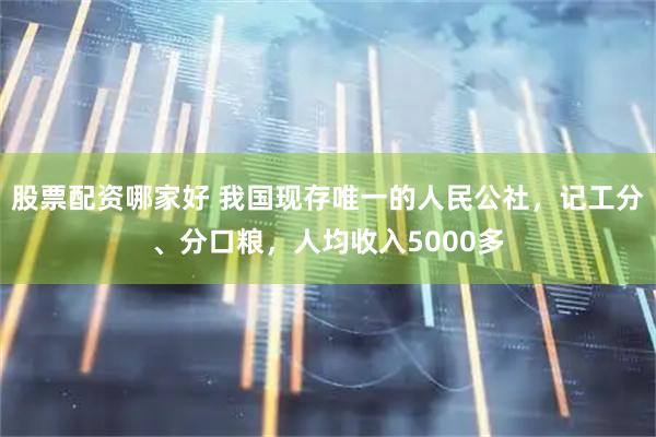 股票配资哪家好 我国现存唯一的人民公社，记工分、分口粮，人均收入5000多