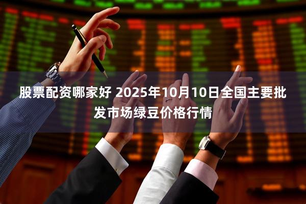 股票配资哪家好 2025年10月10日全国主要批发市场绿豆价格行情