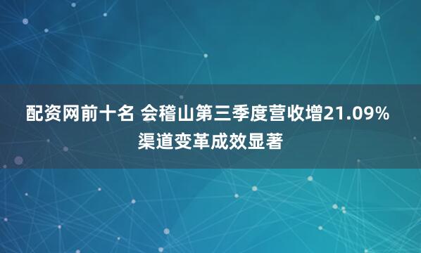 配资网前十名 会稽山第三季度营收增21.09% 渠道变革成效显著