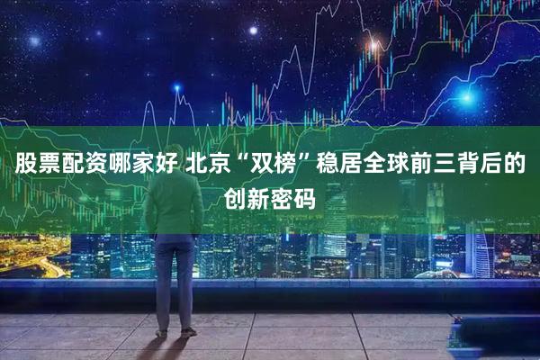 股票配资哪家好 北京“双榜”稳居全球前三背后的创新密码