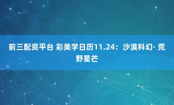 前三配资平台 彩美学日历11.24：沙漠科幻· 荒野星芒