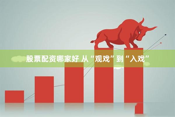 股票配资哪家好 从“观戏”到“入戏”