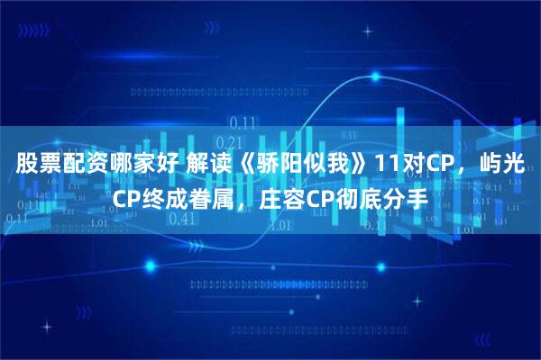 股票配资哪家好 解读《骄阳似我》11对CP，屿光CP终成眷属，庄容CP彻底分手