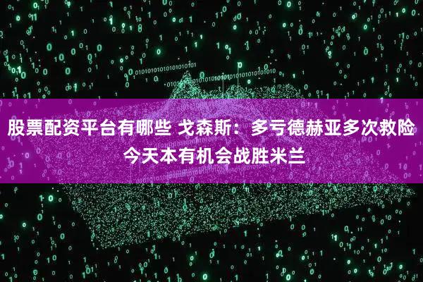 股票配资平台有哪些 戈森斯：多亏德赫亚多次救险 今天本有机会战胜米兰