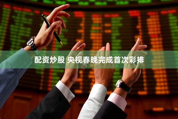 配资炒股 央视春晚完成首次彩排