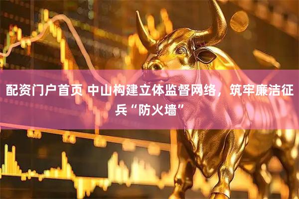 配资门户首页 中山构建立体监督网络，筑牢廉洁征兵“防火墙”