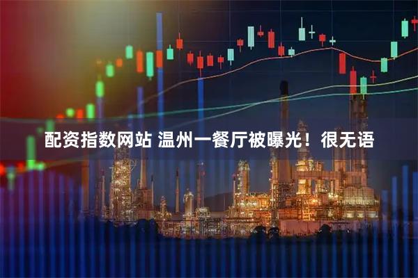 配资指数网站 温州一餐厅被曝光！很无语