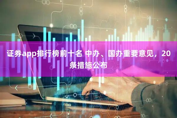 证券app排行榜前十名 中办、国办重要意见，20条措施公布