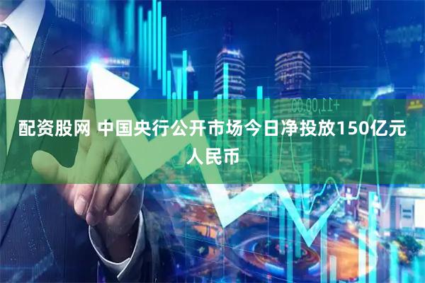 配资股网 中国央行公开市场今日净投放150亿元人民币