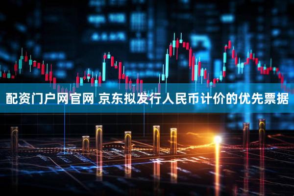 配资门户网官网 京东拟发行人民币计价的优先票据