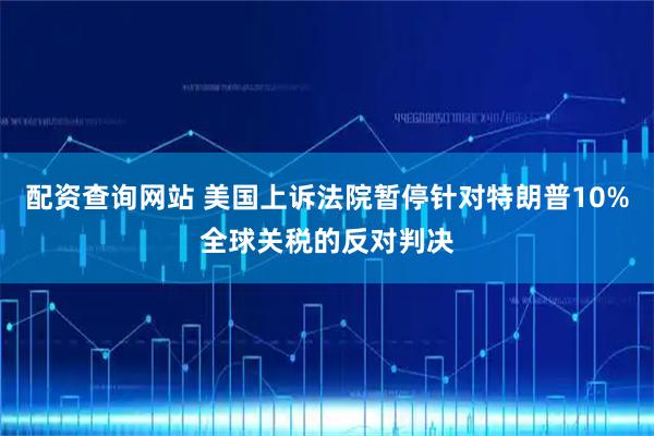 配资查询网站 美国上诉法院暂停针对特朗普10%全球关税的反对判决